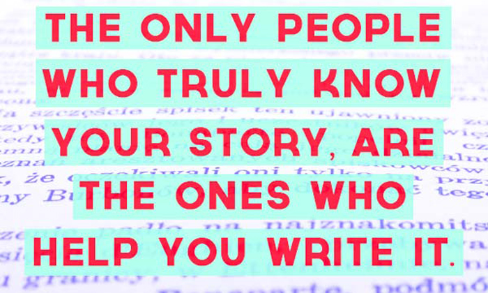Οι μοναδικοί άνθρωποι που γνωρίζουν πραγματικά την ιστορία σου, είναι εκείνοι που σε βοήθησαν να την γράψεις.....